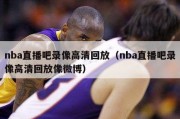 nba直播吧录像高清回放（nba直播吧录像高清回放像微博）