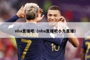 nba直播吧（nba直播吧小九直播）