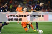 cntvnba直播大厅（cctvnba直播视频直播）