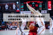 腾讯nba直播放的歌曲（腾讯nba直播放的歌曲在哪里）