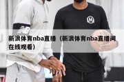 新浪体育nba直播（新浪体育nba直播间在线观看）