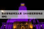 亚冠客场进球怎么算（2020亚冠算客场进球吗）