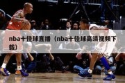 nba十佳球直播（nba十佳球高清视频下载）