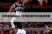 乐视直播网nba（乐视直播网在线直播观看）