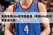 美国免费nba篮球赛直播（美国nba篮球赛直播火箭）