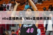 nba直播腾讯（Nba直播腾讯源）