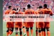 中超球队身价2016（中超球队身价2024）