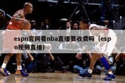 espn官网看nba直播要收费吗（espn视频直播）