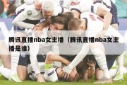 腾讯直播nba女主播（腾讯直播nba女主播是谁）