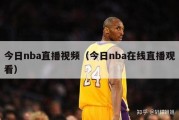 今日nba直播视频（今日nba在线直播观看）