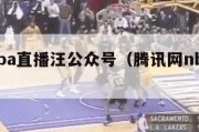 腾讯nba直播汪公众号（腾讯网nba直播）