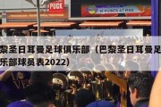 巴黎圣日耳曼足球俱乐部（巴黎圣日耳曼足球俱乐部球员表2022）