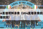 nba直播视频录像（nba直播录像回放 直播回放）