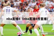 nba直播8（nba直播8号直播）