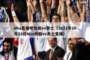 nba直播吧快船vs勇士（2021年10月22日nba快船vs勇士直播）