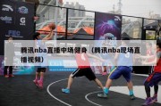 腾讯nba直播中场健身（腾讯nba现场直播视频）