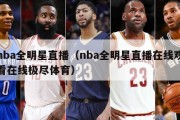 nba全明星直播（nba全明星直播在线观看在线极尽体育）