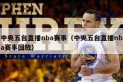 中央五台直播nba赛事（中央五台直播nba赛事回放）