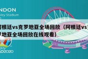 阿根廷vs克罗地亚全场回放（阿根廷vs克罗地亚全场回放在线观看）